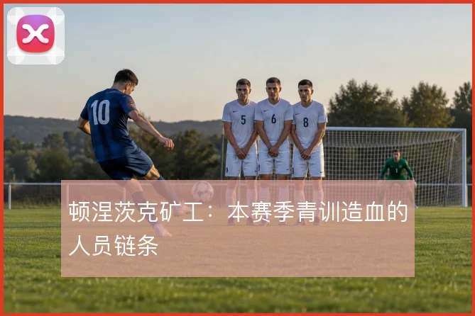 顿涅茨克矿工：本赛季青训造血的人员链条