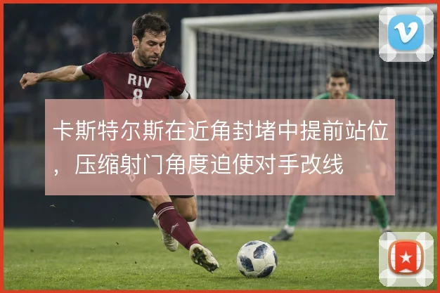 卡斯特尔斯在近角封堵中提前站位，压缩射门角度迫使对手改线