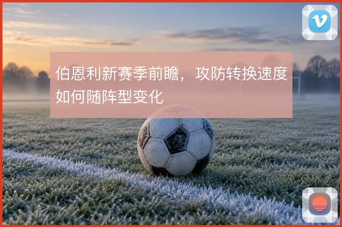 伯恩利新赛季前瞻，攻防转换速度如何随阵型变化