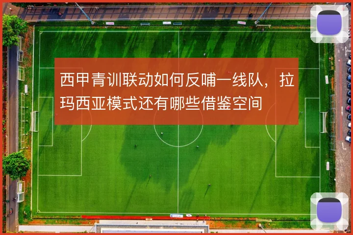 西甲青训联动如何反哺一线队，拉玛西亚模式还有哪些借鉴空间