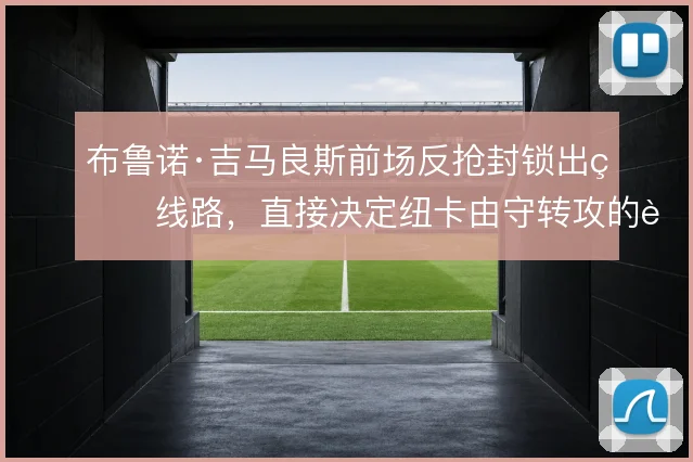 布鲁诺·吉马良斯前场反抢封锁出球线路，直接决定纽卡由守转攻的起始质量