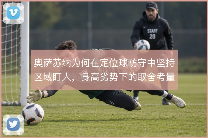 奥萨苏纳为何在定位球防守中坚持区域盯人，身高劣势下的取舍考量