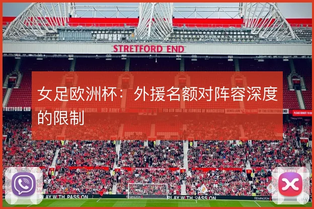 女足欧洲杯：外援名额对阵容深度的限制