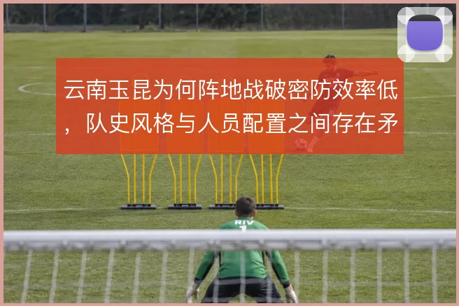 云南玉昆为何阵地战破密防效率低，队史风格与人员配置之间存在矛盾