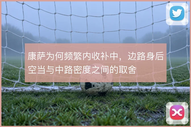 康萨为何频繁内收补中，边路身后空当与中路密度之间的取舍