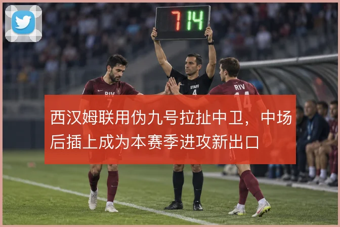西汉姆联用伪九号拉扯中卫，中场后插上成为本赛季进攻新出口