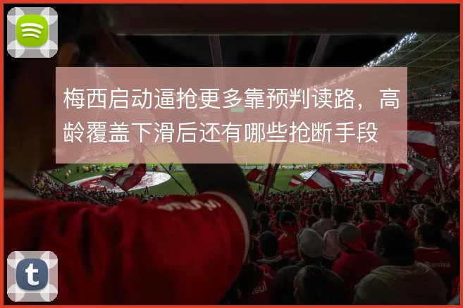 梅西启动逼抢更多靠预判读路，高龄覆盖下滑后还有哪些抢断手段
