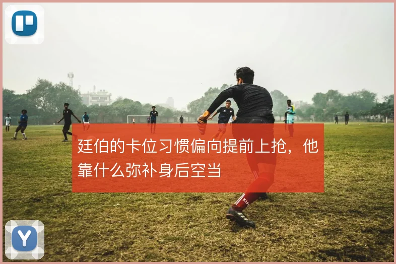 廷伯的卡位习惯偏向提前上抢，他靠什么弥补身后空当