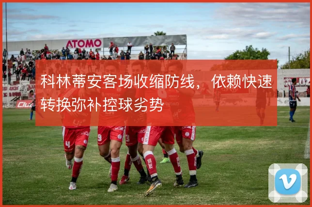 科林蒂安客场收缩防线,依赖快速转换弥补控球劣势