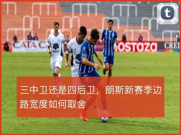 三中卫还是四后卫,朗斯新赛季边路宽度如何取舍