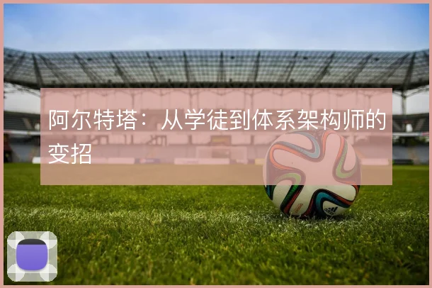阿尔特塔:从学徒到体系架构师的变招
