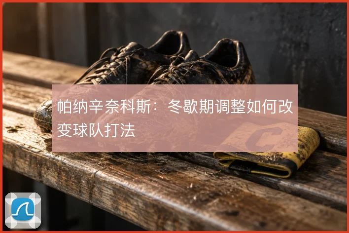 帕纳辛奈科斯：冬歇期调整如何改变球队打法