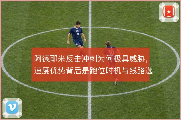 阿德耶米反击冲刺为何极具威胁，速度优势背后是跑位时机与线路选择