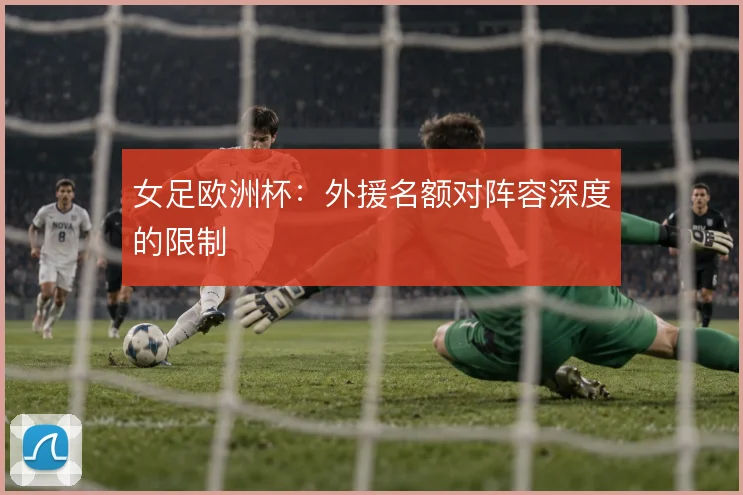 女足欧洲杯：外援名额对阵容深度的限制