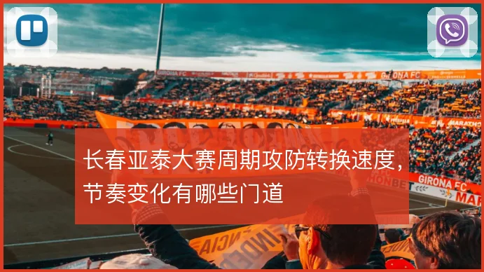 长春亚泰大赛周期攻防转换速度，节奏变化有哪些门道