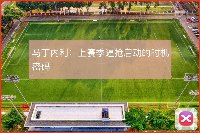 马丁内利：上赛季逼抢启动的时机密码