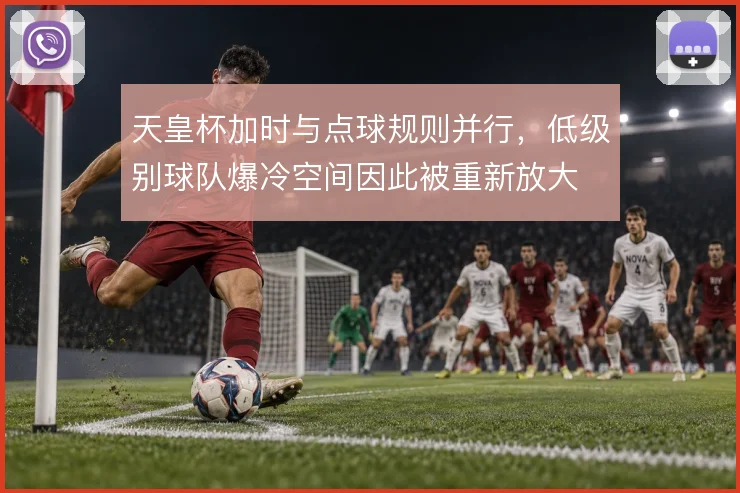 天皇杯加时与点球规则并行，低级别球队爆冷空间因此被重新放大