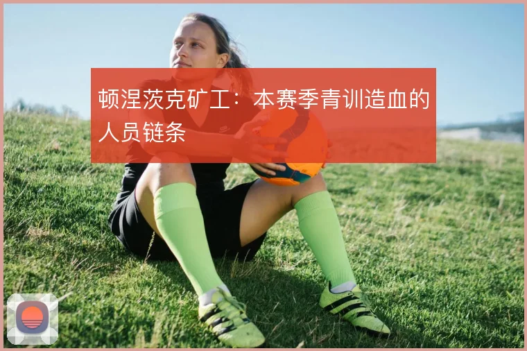 顿涅茨克矿工：本赛季青训造血的人员链条