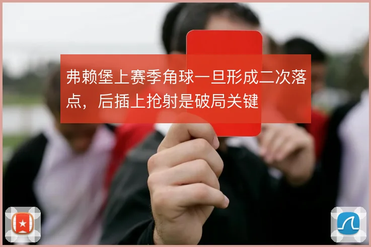 弗赖堡上赛季角球一旦形成二次落点，后插上抢射是破局关键