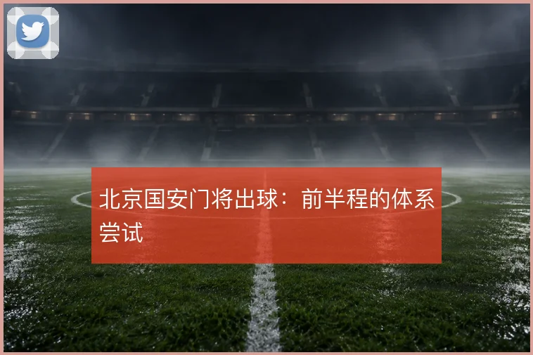 北京国安门将出球：前半程的体系尝试