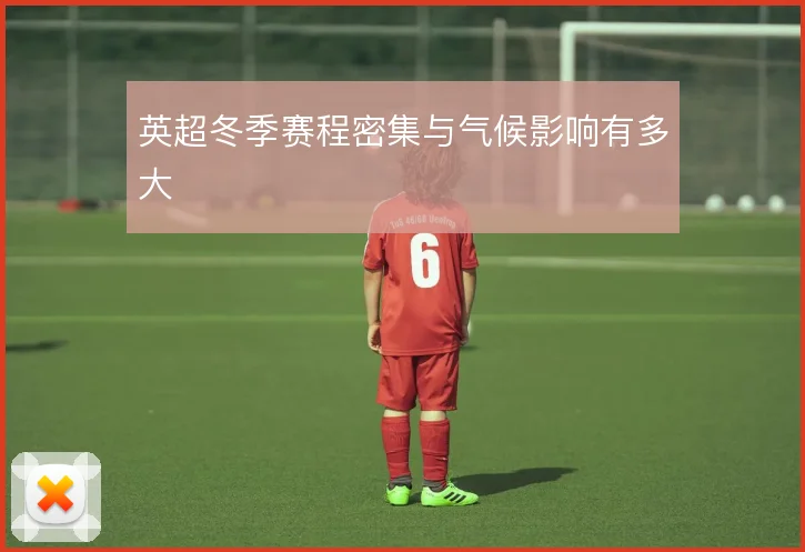 英超冬季赛程密集与气候影响有多大