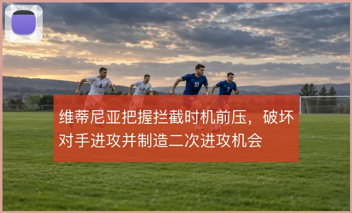 维蒂尼亚把握拦截时机前压，破坏对手进攻并制造二次进攻机会