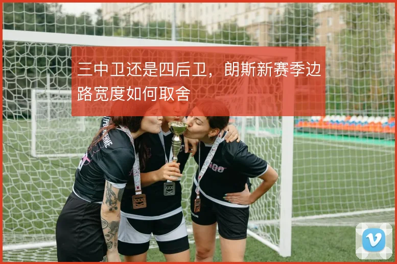 三中卫还是四后卫,朗斯新赛季边路宽度如何取舍