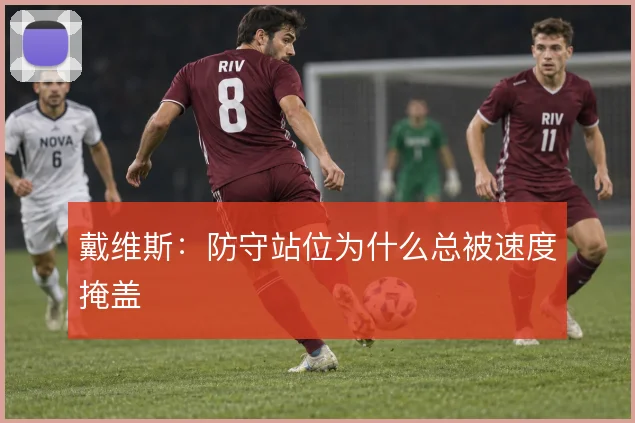 戴维斯：防守站位为什么总被速度掩盖