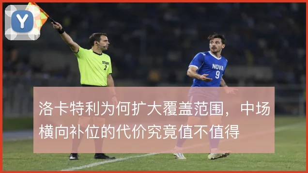 洛卡特利为何扩大覆盖范围，中场横向补位的代价究竟值不值得