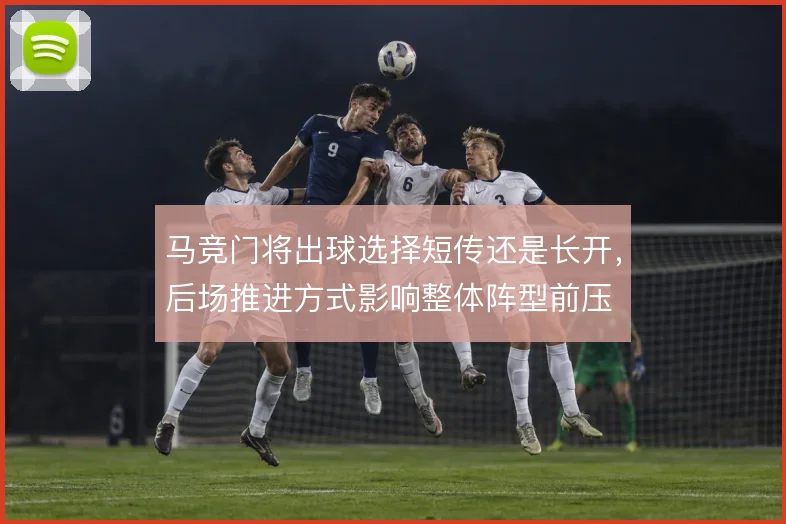 马竞门将出球选择短传还是长开，后场推进方式影响整体阵型前压
