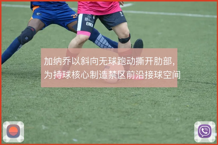 加纳乔以斜向无球跑动撕开肋部，为持球核心制造禁区前沿接球空间