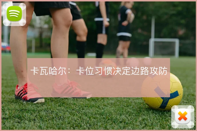 卡瓦哈尔:卡位习惯决定边路攻防