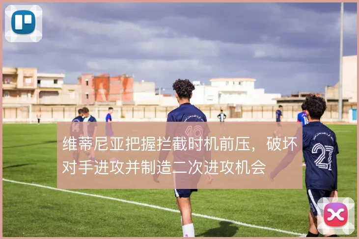 维蒂尼亚把握拦截时机前压，破坏对手进攻并制造二次进攻机会