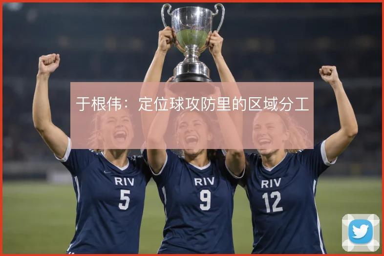 于根伟:定位球攻防里的区域分工