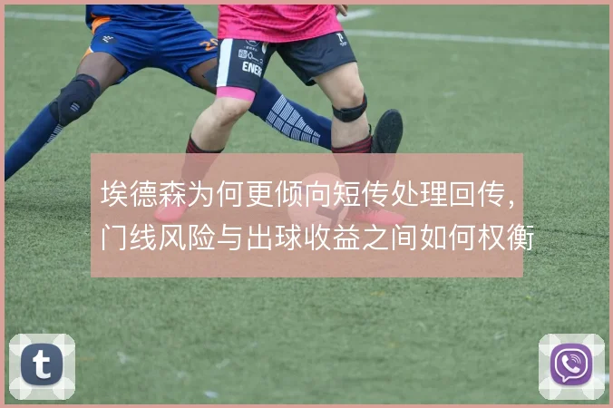 埃德森为何更倾向短传处理回传，门线风险与出球收益之间如何权衡