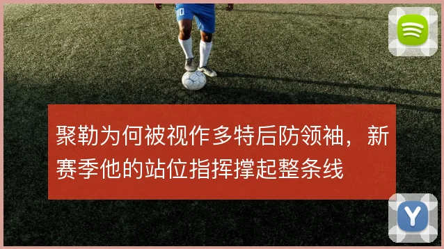 聚勒为何被视作多特后防领袖，新赛季他的站位指挥撑起整条线