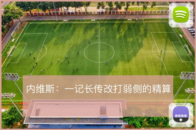 内维斯：一记长传改打弱侧的精算