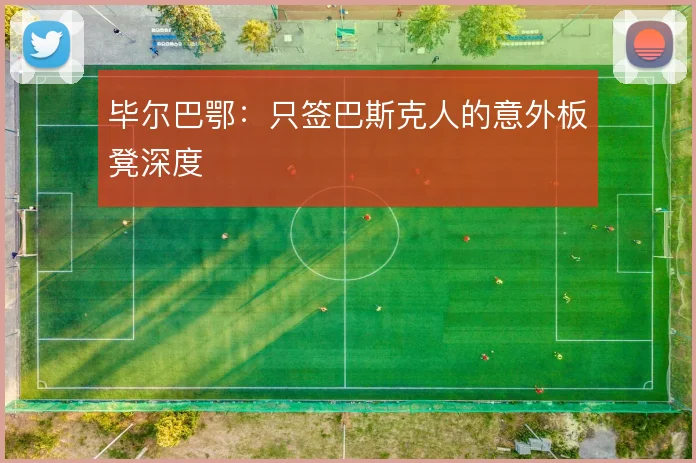 毕尔巴鄂：只签巴斯克人的意外板凳深度