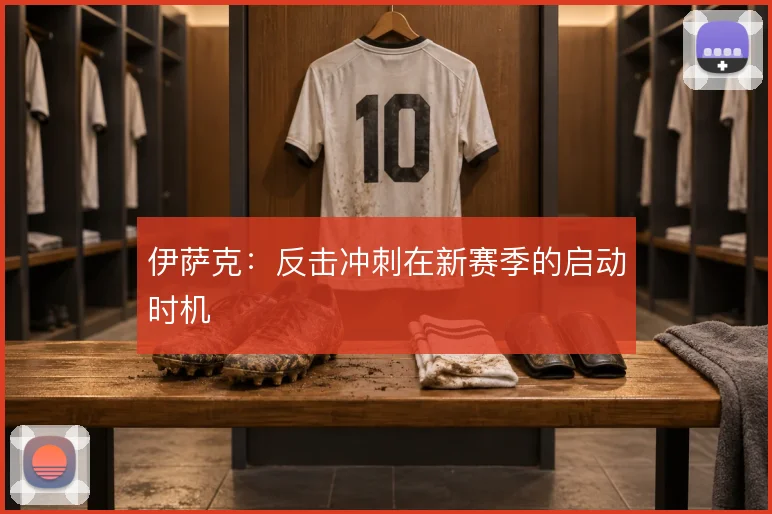 伊萨克：反击冲刺在新赛季的启动时机