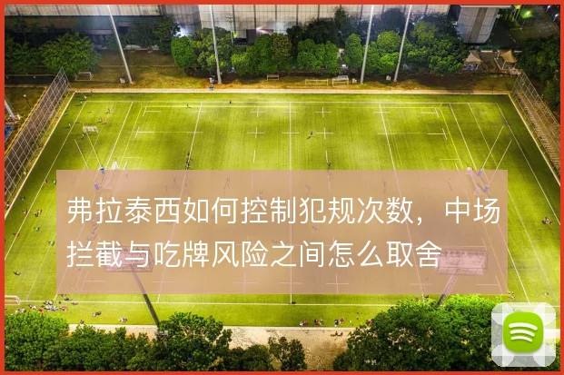 弗拉泰西如何控制犯规次数，中场拦截与吃牌风险之间怎么取舍