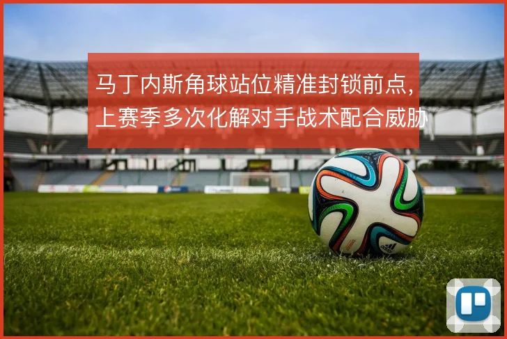 马丁内斯角球站位精准封锁前点,上赛季多次化解对手战术配合威胁