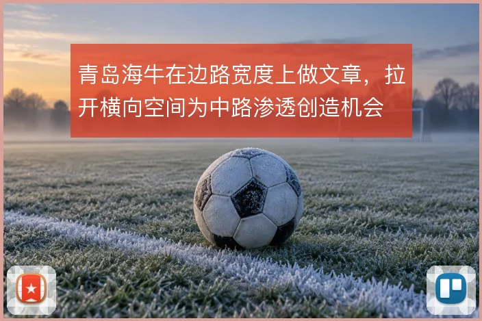 青岛海牛在边路宽度上做文章，拉开横向空间为中路渗透创造机会