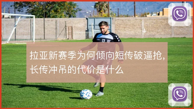 拉亚新赛季为何倾向短传破逼抢，长传冲吊的代价是什么