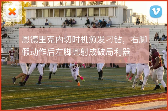 恩德里克内切时机愈发刁钻,右脚假动作后左脚兜射成破局利器