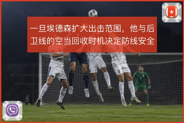 一旦埃德森扩大出击范围，他与后卫线的空当回收时机决定防线安全