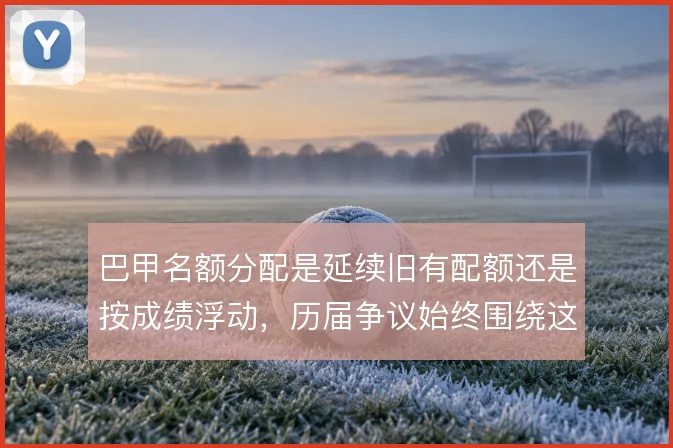 巴甲名额分配是延续旧有配额还是按成绩浮动,历届争议始终围绕这一点