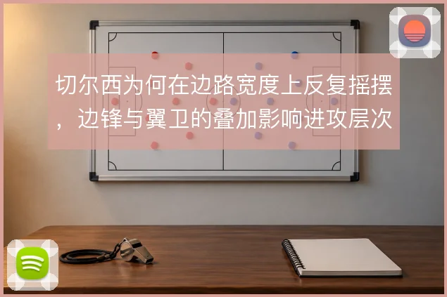 切尔西为何在边路宽度上反复摇摆，边锋与翼卫的叠加影响进攻层次